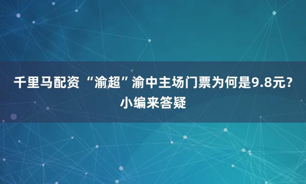 千里马配资 “渝超”渝中主场门票为何是9.8元？小编来答疑