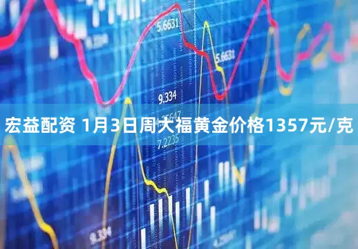 宏益配资 1月3日周大福黄金价格1357元/克
