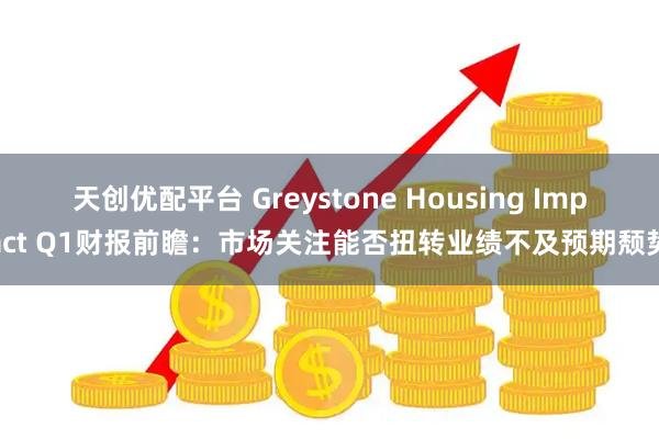 天创优配平台 Greystone Housing Impact Q1财报前瞻：市场关注能否扭转业绩不及预期颓势